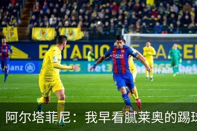 阿尔塔菲尼：我早看腻莱奥的踢球方式，仿佛上场踢球是在施舍别人