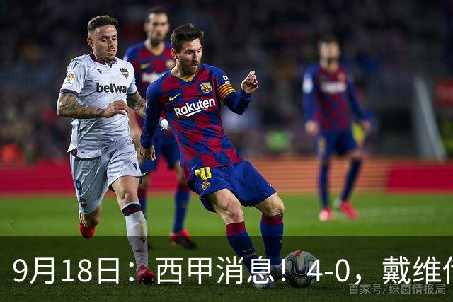 9月18日：西甲消息！4-0，戴维传射，李刚仁建功，马竞大胜奥萨苏纳升至第3